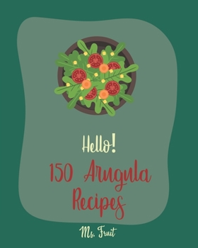 Paperback Hello! 150 Arugula Recipes: Best Arugula Cookbook Ever For Beginners [Book 1] Book