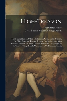 Paperback High-Treason: The Trials at Bar of Arthur Thistlewood, Gent., James Watson, the Elder, Surgeon, Thomas Preston, Cordwainer, and John Book