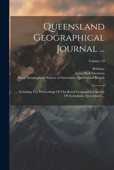 Paperback Queensland Geographical Journal ...: Including The Proceedings Of The Royal Geographical Society Of Australasia, Queensland ...; Volume 19 Book