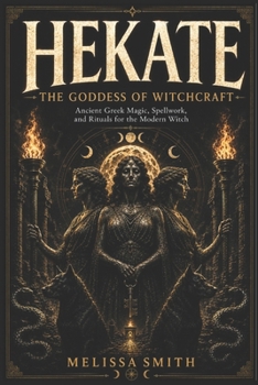 Hekate the Goddess of Witchcraft: Ancient Greek Magic, Spellwork, and Rituals for the Modern Witch