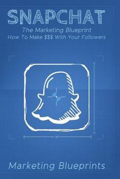 Paperback Snapchat: The Marketing Blueprint - How To Make $$$ With Your Followers Book