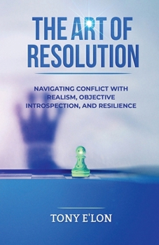 Paperback THE ART OF RESOLUTION: Navigating Conflict with Realism, Objective Introspection, and Resilience Book