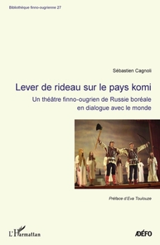 Lever de rideau sur le pays komi: Un théâtre finno-ougrien de Russie boréale en dialogue avec le monde (Bibliothèque Finno-Ougrienne) (French Edition)