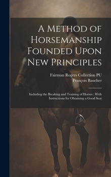 Hardcover A Method of Horsemanship Founded Upon new Principles: Including the Breaking and Training of Horses: With Instructions for Obtaining a Good Seat Book