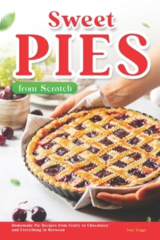 Paperback Sweet Pies from Scratch: Homemade Pie Recipes from Fruity to Chocolatey and Everything in Between Book
