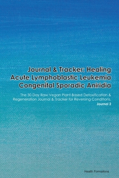 Journal & Tracker: Healing Acute Lymphoblastic Leukemia: The 30 Day Raw Vegan Plant-Based Detoxification & Regeneration Journal & Tracker for Reversing Conditions. Journal 2