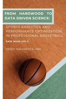 Paperback From Hardwood to Data-Driven Triumphs: Sports Analytics and Performance Optimization in Professional Basketball Case Book Vol. 5 Book
