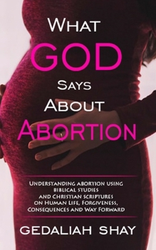 Paperback What God Says about Abortion: Understanding Abortion using Biblical Studies and Christian Scriptures on human life, Forgiveness, Consequences and Wa Book