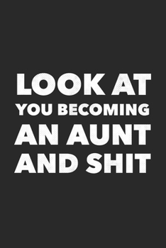 Paperback Look At You Becoming An Aunt And Shit: Funny Blank Lined Notebook Journal 6 x 9 Inches 120 Pages Book