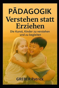 Pàdagogik - Verstehen statt Erziehen: Die Kunst, Kinder zu verstehen und zu begleiten (German Edition)
