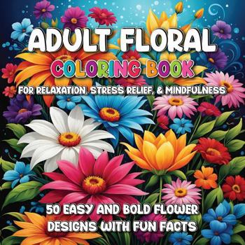 Adult Floral Coloring Book for Relaxation, Stress Relief & Mindfulness: 50 Easy and Bold Flower Designs with Fun Facts
