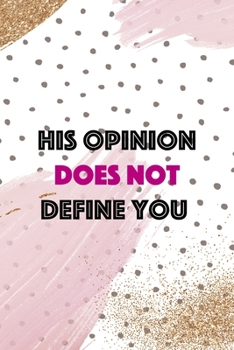 His Opinion Does Not Define You: All Purpose 6x9 Blank Lined Notebook Journal Way Better Than A Card Trendy Unique Gift Pink And Gold Pincels Dots Girl Power