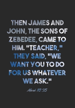 Mark 10:35 Notebook: Then James and John, the sons of Zebedee, came to him. "Teacher," they said, "we want you to do for us whatever we ask.": Mark ... Christian Journal/Diary Gift, Doodle Present