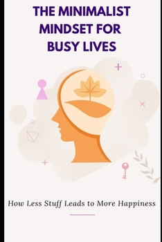 Paperback The Minimalist Mindset for Busy Lives: How Less Stuff Leads to More Happiness: Shift from clutter to clarity with simple principles for a calmer, more Book