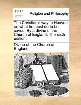 Paperback The Christian's way to Heaven: or, what he must do to be saved. By a divine of the Church of England. The sixth edition. Book