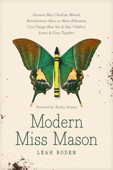 Paperback Modern Miss Mason: Discover How Charlotte Mason's Revolutionary Ideas on Home Education Can Change How You and Your Children Learn and Gr Book