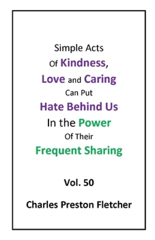 Paperback Simple Acts of Kindness, Love and Caring Can Put Hate Behind Us in Their Frequent Sharing: Never Stop Learning to Make the Most of Each Day. Book