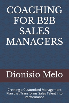 Coaching for B2B Sales Managers: Creating a Customized Management Plan that Transforms Sales Talent into Performance