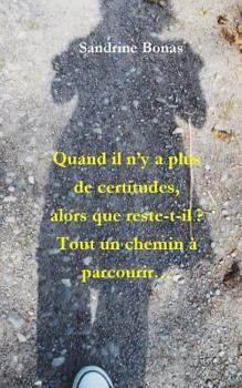 Paperback Quand Il n'y a Plus de Certitudes, Alors Que Reste-T-Il?: Tout Un Chemin À Parcourir... [French] Book