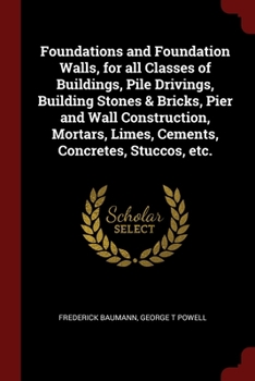 Paperback Foundations and Foundation Walls, for all Classes of Buildings, Pile Drivings, Building Stones & Bricks, Pier and Wall Construction, Mortars, Limes, C Book