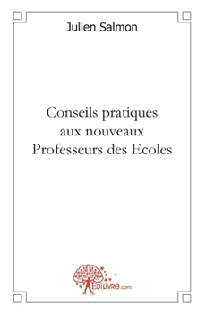 Conseils pratiques aux nouveaux Professeurs des Ecoles (French Edition)