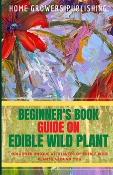 Paperback Beginner's Guide on Edible Wild Plant: Discover unique attributes of Edible Wild Plant Book