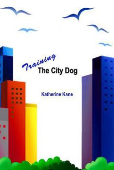 Paperback Training The City Dog: Tips For High-Rise Housebreaking, Banishing Barking, Critical Commands, Proper Petiquette, And Uniquely Urban Situatio Book