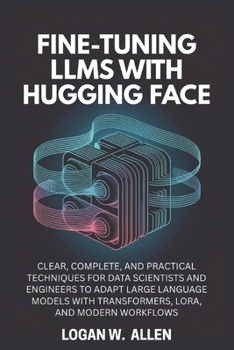 Paperback Fine-Tuning LLMs with Hugging Face: Clear, Complete, and Practical Techniques for Data Scientists and Engineers to Adapt Large Language Models with Tr Book