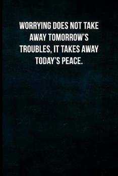 Worrying does not take away tomorrow's troubles, it takes away today's peace.: Blank Lined Journal with Soft Matte Cover