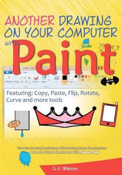 Paperback Another drawing on your computer with Paint: Copy, Paste, Flip, Rotate, Curve and more tools Book