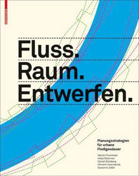 Fluss.Raum.Entwerfen: Planungsstrategien F�r Urbane Flie�gew�sser