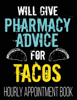 Paperback Will Give Pharmacy Advice For Tacos Hourly Appointment Book: Funny Pharmacist PharmD Student 52-Week Undated Professional Daily Schedule Planner Calen Book