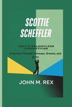 Paperback Scottie Scheffler: Golf's Relentless Competitor - A Journey Through Fairways, Greens, And Glory Book