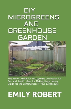 Paperback DIY Microgreens and Greenhouse Garden: The Perfect Guide for Microgreens Cultivation for Fun and Health. Ideas for Making Huge money. Guide for the Co Book