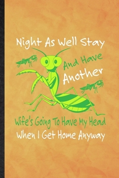 Night as Well Stay and Have Another Wife's Going to Have My Head When I Get Home Anyway: Funny Lined Praying Mantis Owner Vet Notebook/ Journal, ... Gag Gift, Fashionable Graphic 110 Pages