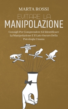 Hardcover Evitare La Manipolazione: Consigli Per Comprendere Ed Identificare La Manipolazione E Il Lato Oscuro Della Psicologia Umana (Avoid Manipulation) [Italian] Book