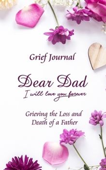 Dear Dad I Will Love You Forever Grief Journal - Grieving the Loss and Death of a Father: Purple Flowers and White Background