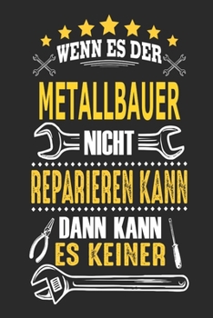 Wenn es der Metallbauer nicht reparieren kann dann kann es keiner: Notizbuch, Geschenk Buch mit 110 linierten Seiten (German Edition)