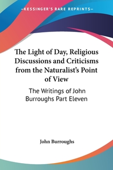 Paperback The Light of Day, Religious Discussions and Criticisms from the Naturalist's Point of View: The Writings of John Burroughs Part Eleven Book