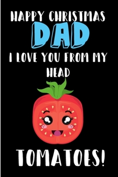 Paperback Happy Christmas Dad, I Love You From My Head Tomatoes: From Child Son Daughter Kid Toddler Baby Notebook - Xmas Journal Blank Book for Him - Anniversa Book