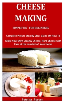 Paperback Cheese Making Simplified For Beginners: Complete Picture Step By Step Guide On How To Make Your Own Creamy Cheese, Hard Cheese with Ease at the comfor Book