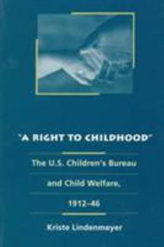 Paperback A Right to Childhood: The U.S. Children's Bureau and Child Welfare, 1912-46 Book