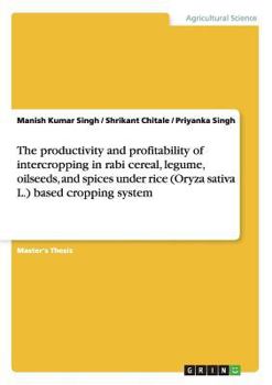 Paperback The productivity and profitability of intercropping in rabi cereal, legume, oilseeds, and spices under rice (Oryza sativa L.) based cropping system Book