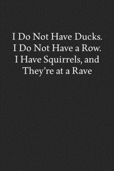 Paperback I Do Not Have Ducks. I Do Not Have a Row. I Have Squirrels, and They're at a Rave: Blank Funny Lined Journal - Black Sarcastic Notebook Book