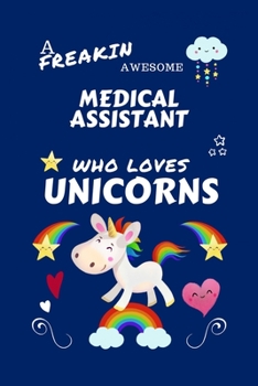 Paperback A Freakin Awesome Medical Assistant Who Loves Unicorns: Perfect Gag Gift For An Medical Assistant Who Happens To Be Freaking Awesome And Loves Unicorn Book