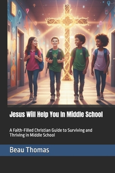 Jesus Will Help You In Middle School: A Faith-Filled Christian Guide to Surviving and Thriving in Middle School