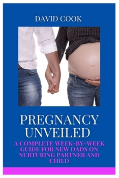 Paperback Pregnancy Unveiled: A Complete Week-By-Week Guide for New Dads on Nurturing Partner and Child Book