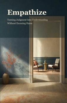 Empathize: Turning Judgment Into Understanding Without Excusing Harm
