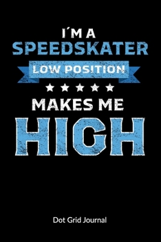 I´m a Speedskater. Low Position makes me High. Dot Grid Journal: Speed Skate and Winter sports Notebook, Dot Gridded 6x9.