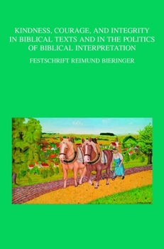 Kindness, Courage, and Integrity in Biblical Texts and in the Politics of Biblical Interpretation: Festschrift Reimund Bieringer